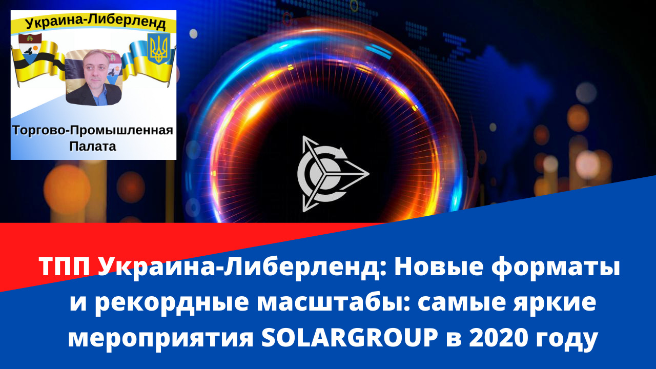 ТПП Украина-Либерленд Новые форматы и рекордные масштабы самые яркие мероприятия SOLARGROUP в 2020 смотреть онлайн