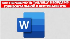 КАК ПЕРЕВЕРНУТЬ ТАБЛИЦУ В ВОРДЕ ИЗ ГОРИЗОНТАЛЬНОЙ В ВЕРТИКАЛЬНУЮ