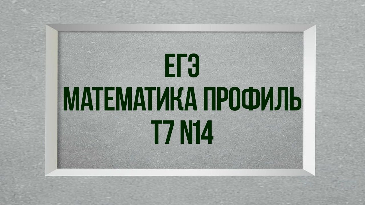 Задание 14. Тест 7. ЕГЭ. Математика профиль. смотреть онлайн