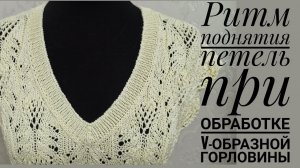 Ритм поднятия петель при обработке V-образной горловины.