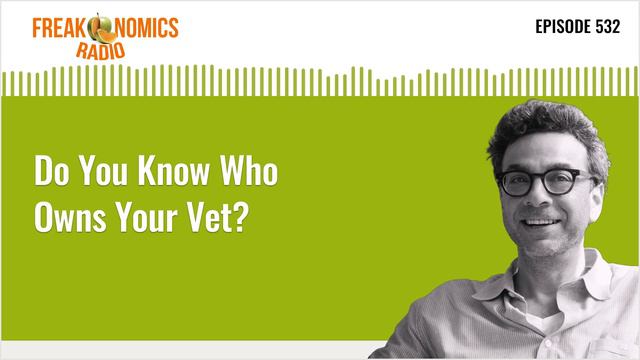 Do You Know Who Owns Your Vet? | Freakonomics Radio | Episode 532