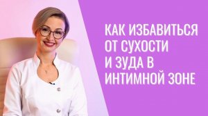 Сухость, зуд и дискомфорт в интимной зоне. Что поможет?