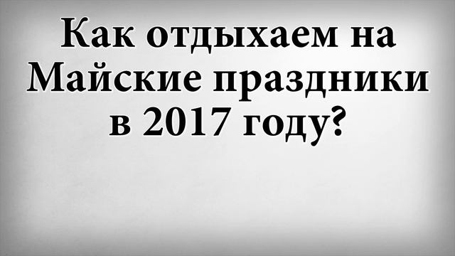 Как отдыхаем на майские праздники в 2017 году смотреть онлайн