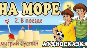 Сказки на ночь . Аудиосказка  Коржики на море - 2. В поезде. Дмитрий Суслин. Аудиосказки для всех