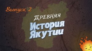 История Якутии. Выпуск 2 - "Древняя история"