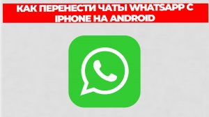 КАК ПЕРЕНЕСТИ ЧАТЫ WHATSAPP С IPHONE НА ANDROID