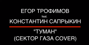 ЕГОР ТРОФИМОВ feat. КОНСТАНТИН САПРЫКИН - «Туман» (СЕКТОР ГАЗА COVER)