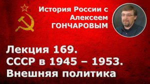 История России с Алексеем ГОНЧАРОВЫМ. Лекция 169. СССР в 1945-1953. Внешняя политика