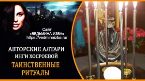 ТАИНСТВЕННЫЕ РИТУАЛЫ ИНГИ ХОСРОЕВОЙ | АВТОРСКИЕ АЛТАРИ | ВЕДЬМИНА ИЗБА