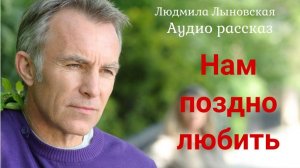 Людмила Лыновская. Аудио рассказ "Нам поздно любить"