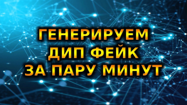 ДЕЛАЕМ ДИП ФЕЙК ВИДЕО ЗА ПАРУ МИНУТ | Google Colab | DeepFake