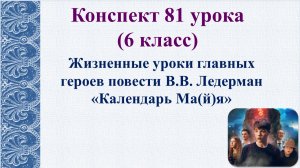 81 урок 3 четверть 6 класс. Жизненные уроки главных героев повести В.В. Ледерман «Календарь Ма(й)я».