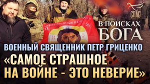 ВОЕННЫЙ СВЯЩЕННИК ПЕТР ГРИЦЕНКО «САМОЕ СТРАШНОЕ НА ВОЙНЕ - ЭТО НЕВЕРИЕ». В ПОИСКАХ БОГА