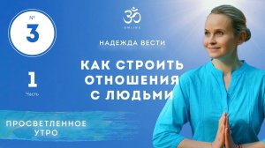 ПРОСВЕТЛЕНИЕ. КАК СТРОИТЬ ОТНОШЕНИЯ С ЛЮДЬМИ. Выпуск 3. Часть 1