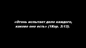 Огонь испытает дело каждого, каково оно есть (1Кор. 3:13).