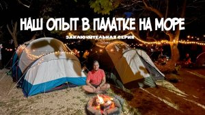 КЕМПИНГ У МОРЯ | ИТОГИ НЕЗАБЫВАЕМОГО ПУТЕШЕСТВИЯ! | ЧЕТВЕРТАЯ ЧАСТЬ #кемпинг