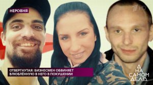 Отвергнутая: бизнесмен обвиняет влюбленную в него в покушении. На самом деле. Выпуск от 14.05.2020