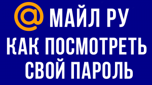 ПОЧТА МАЙЛ КАК ПОСМОТРЕТЬ СВОЙ ПАРОЛЬ