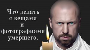 Что делать с вещами и фотографиями умершего? 
Не зная этого вы можете навлечь на себя беду!