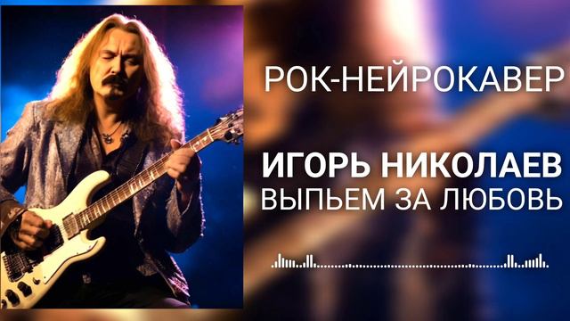 Игорь Николаев - Выпьем за любовь (Рок-Нейрокавер | AI Cover) смотреть онлайн
