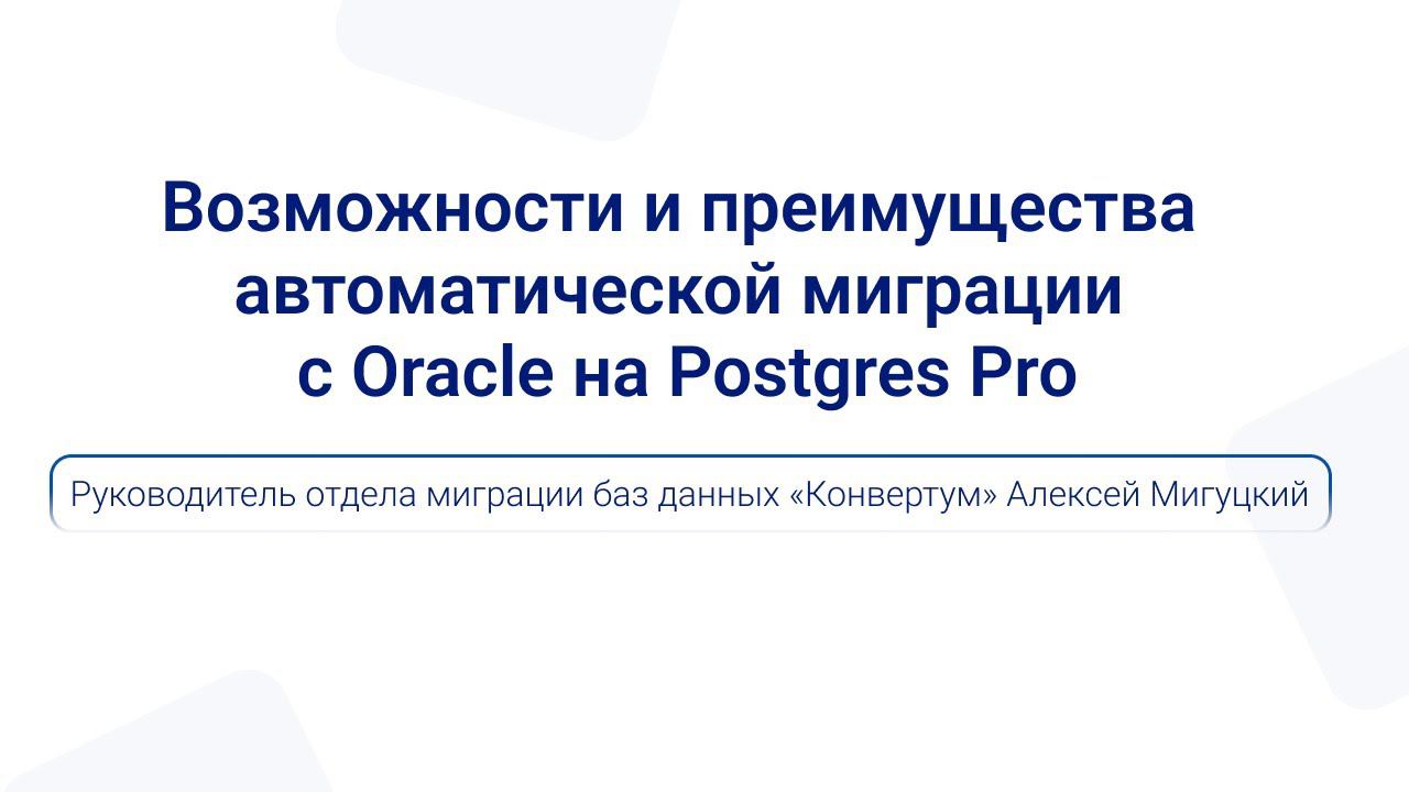 Возможности и преимущества автоматической миграции с Oracle на Postgres Pro | Алексей Мигуцкий смотреть онлайн