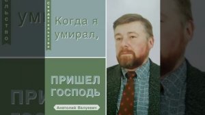 Когда я умирал, пришёл Господь. Анатолий Валуевич - Свидетельство