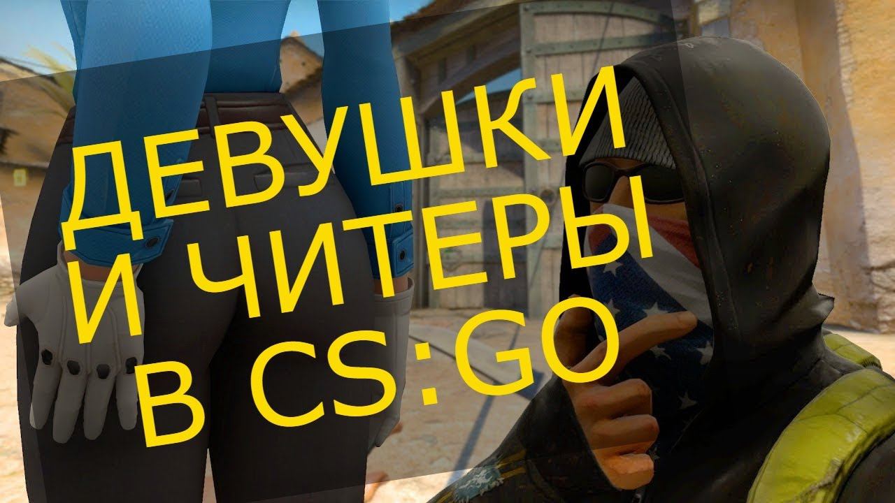ДЕВУШКИ И ЧИТЕРЫ - БЕДА CS:GO