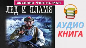 #Аудиокнига. «Лёд и Пламя». Цикл «Будущее в тебе». #Фантастика, Попаданцы в ВОВ. .mp4