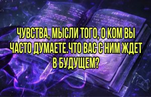 Мысли и чувства загаданного партнера.Какие перспективы?