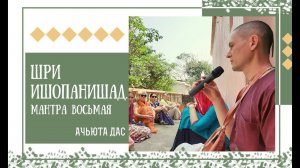 ШРИ ИШОПАНИШАД. МАНТРА ВОСЬМАЯ. АЧЬЮТА ДАС