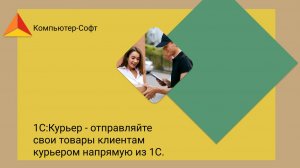 1С:Курьер и 1С:Доставка - оформляйте доставку своих товаров клиентам напрямую из 1С