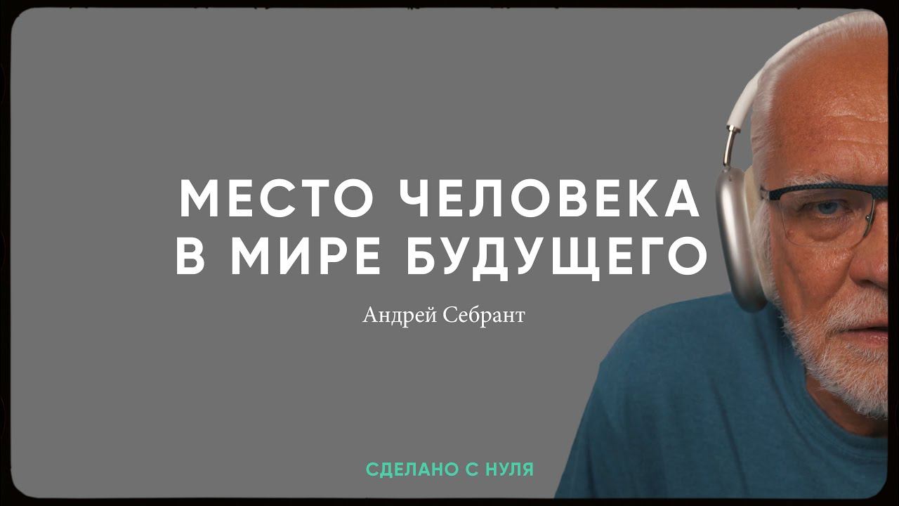 Андрей Себрант - место человека в мире технологий / "Сделано с нуля" 076 смотреть онлайн