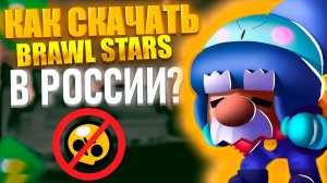 Как СКАЧАТЬ BRAWL STARS_БРАВЛ СТАРС в РОССИИ_Запрет в РОСИИИ
