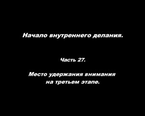 Начало внутреннего делания.
 Часть 27. Место удержания внимания на третьем этапе