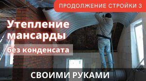 Как утеплить мансарду, чтобы не было конденсата своими руками. Продолжение стройки 3.
