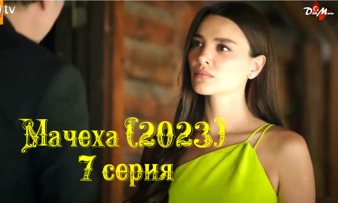 Турецкий сериал "Мачеха" (2023): описание 7 серии смотреть онлайн