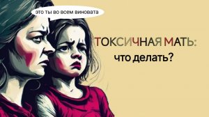 ТОКСИЧНАЯ МАТЬ: что делать?