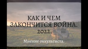 КАК И ЧЕМ ЗАКОНЧИТСЯ ВОЙНА. 2022. Мнение оккультиста.