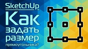 SketchUp: Как задать размер прямоугольника?