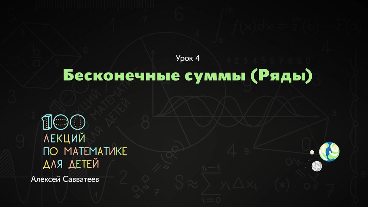 4. Бесконечные суммы. Алексей Савватеев. Алексей Савватеев. 100 уроков математики - 6 - 7 класс смотреть онлайн