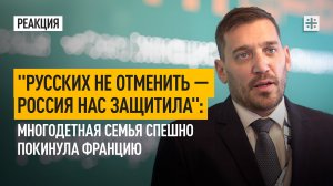 "Русских не отменить — Россия нас защитила": Многодетная семья спешно покинула Францию