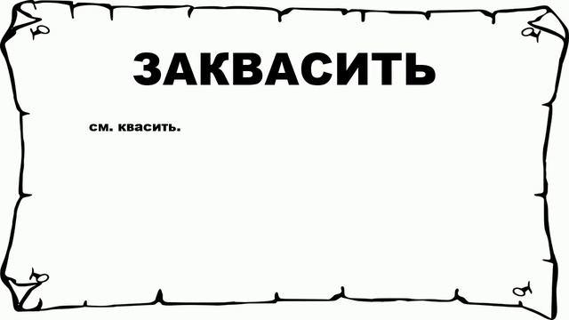 ЗАКВАСИТЬ - что это такое? значение и описание смотреть онлайн