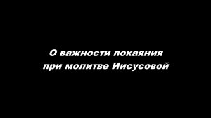 О важности покаяния при молитве Иисусовой.