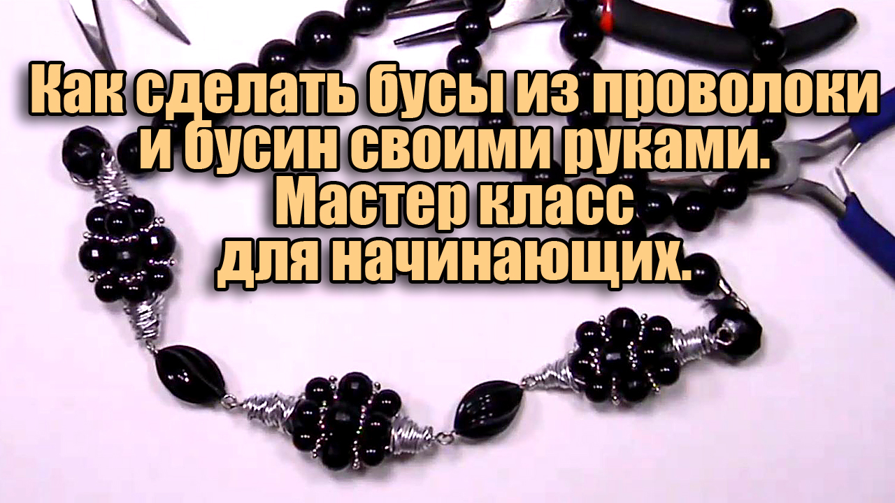 Как сделать бусы из проволоки, бусин и фурнитуры для бижутерии своими руками. Мастер класс смотреть онлайн