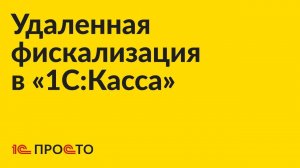 Удаленная фискализация в «1С:Касса»