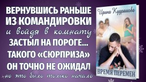 ВРЕМЯ ПЕРЕМЕН. Новый интересный рассказ. Ирина Кудряшова