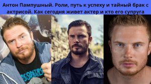 АНТОН ПАМПУШНЫЙ= РОЛИ- ПУТЬ К УСПЕХУ И ТАЙНЫЙ БРАК С ИНОСТРАНКОЙ АКТРИСОЙ - КТО ЖЕНА