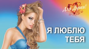 Я люблю тебя! Красивая песня о любви! Послушайте