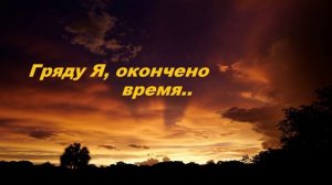 Гряду Я, окончено время....