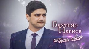 Бахтияр Нагиев   Имя твое